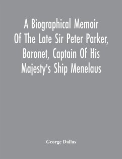 A Biographical Memoir Of The Late Sir Peter Parker, Baronet, Captain Of His Majesty'S Ship Menelaus, Of 38 Guns, Killed In Action While Storming The American Camp At Bellair, Near Baltimore, On The Thirty-First Of August, 1814 - Dallas, George