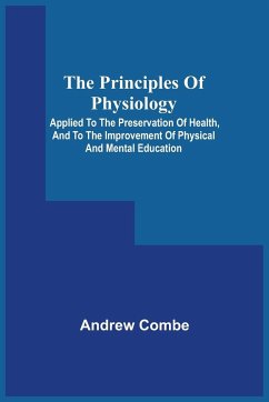 The Principles Of Physiology; Applied To The Preservation Of Health, And To The Improvement Of Physical And Mental Education - Combe, Andrew