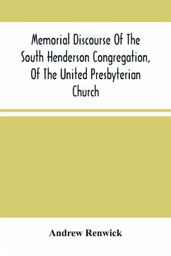 Memorial Discourse Of The South Henderson Congregation, Of The United Presbyterian Church - Renwick, Andrew
