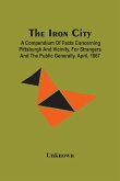 The Iron City; A Compendium Of Facts Concerning Pittsburgh And Vicinity, For Strangers And The Public Generally. April, 1867