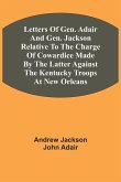 Letters Of Gen. Adair And Gen. Jackson Relative To The Charge Of Cowardice Made By The Latter Against The Kentucky Troops At New Orleans