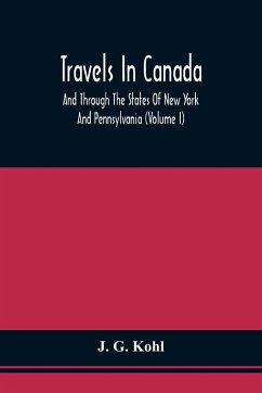 Travels In Canada, And Through The States Of New York And Pennsylvania (Volume I) - Kohl, J. G.