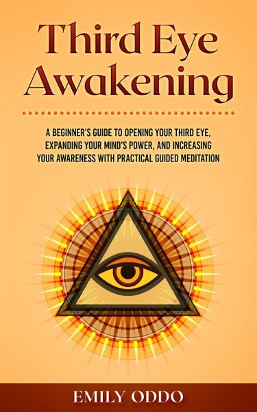 Third Eye Awakening: A Beginner's Guide to Opening Your Third Eye, Expanding Your Mind's Power, and Increasing Your Awareness With Practical Guided Meditation (eBook, ePUB) Third Eye Awakening: A Beginner's Guide to Opening Your Third Eye, Expanding Your Mind's Power, and Increasing Your Awareness With Practical Guided Meditation (eBook, ePUB)