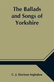 The Ballads and Songs of Yorkshire; Transcribed from Private Manuscripts, Rare Broadsides, and Scarce Publications; with Notes and a Glossary
