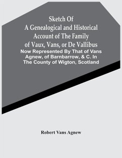 Sketch Of A Genealogical And Historical Account Of The Family Of Vaux, Vans, Or De Vallibus - Vans Agnew, Robert