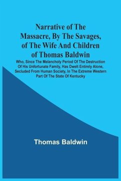Cover Narrative Of The Massacre, By The Savages, Of The Wife And Children Of Thomas Baldwin, Who, Since The Melancholy Period Of The Destruction Of His Unfortunate Family, Has Dwelt Entirely Alone, Secluded From Human Society, In The Extreme Western Part Of The