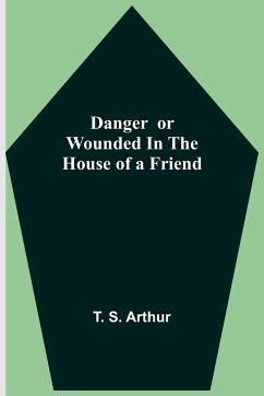 Danger or Wounded in the House of a Friend - S. Arthur, T.
