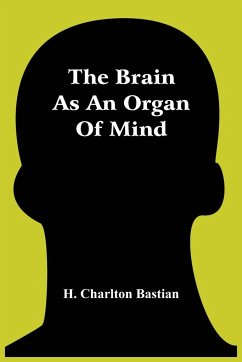 The Brain As An Organ Of Mind - Charlton Bastian, H.