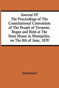 Journal Of The Proceedings Of The Constitutional Convention Of The People Of Vermont, Begun And Held At The State House In Montpelier, On The 8Th Of June, 1870 - Unknown