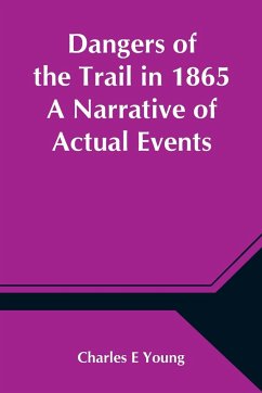 Dangers of the Trail in 1865 A Narrative of Actual Events - E Young, Charles