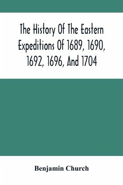 The History Of The Eastern Expeditions Of 1689, 1690, 1692, 1696, And 1704 - Church, Benjamin