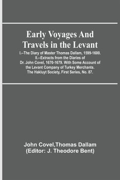 Early Voyages and Travels in the Levant; I.--The Diary of Master Thomas Dallam, 1599-1600. II.--Extracts from the Diaries of Dr. John Covel, 1670-1679. With Some Account of the Levant Company of Turkey Merchants. The Hakluyt Society, First Series, No. 87. - Covel, Thomas Dallam John