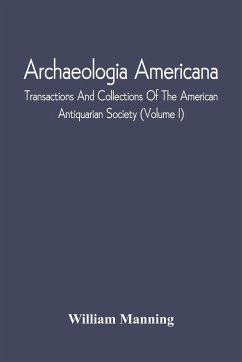 Archaeologia Americana; Transactions And Collections Of The American Antiquarian Society (Volume I) - Manning, William