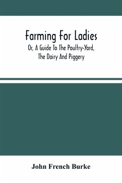 Farming For Ladies; Or, A Guide To The Poultry-Yard, The Dairy And Piggery - French Burke, John