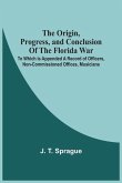 The Origin, Progress, And Conclusion Of The Florida War The Origin, Progress, And Conclusion Of The Florida War
