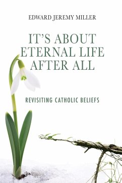 It's About Eternal Life After All: Revisiting Catholic Beliefs - Miller, Edward Jeremy