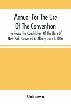 Manual For The Use Of The Convention To Revise The Constitution Of The State Of New York, Convened At Albany, June 1, 1846. Prepared Pursuant To Order Of The Convention, By The Secretaries, Under Supervision Of A Select Committee - Unknown