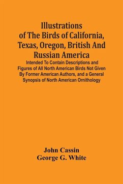 Illustrations Of The Birds Of California, Texas, Oregon, British And Russian America. - Cassin, John; G. White, George