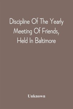 Discipline Of The Yearly Meeting Of Friends, Held In Baltimore, For The Western Shore Of Maryland, Virginia, And The Adjacent Parts Of Pennsylvania And Virginia - Unknown