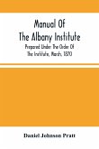 Manual Of The Albany Institute; Prepared Under The Order Of The Institute, March, 1870