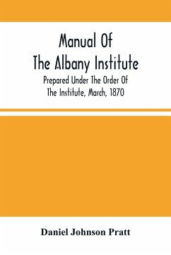 Manual Of The Albany Institute; Prepared Under The Order Of The Institute, March, 1870 - Johnson Pratt, Daniel