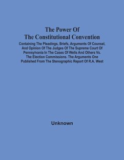 Cover The Power Of The Constitutional Convention, Containing The Pleadings, Briefs, Arguments Of Counsel, And Opinion Of The Judges Of The Supreme Court Of Pennsylvania In The Cases Of Wells And Others Vs. The Election Commissions. The Arguments One Published F