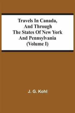 Travels In Canada, And Through The States Of New York And Pennsylvania (Volume I) - Kohl, J. G.
