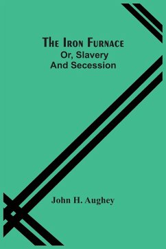 The Iron Furnace; Or, Slavery And Secession - H. Aughey, John