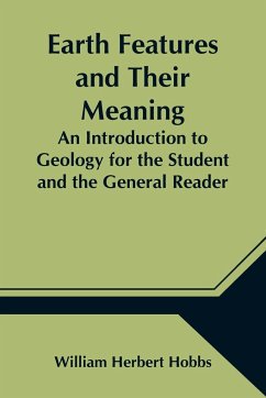 Earth Features and Their Meaning; An Introduction to Geology for the Student and the General Reader - Herbert Hobbs, William