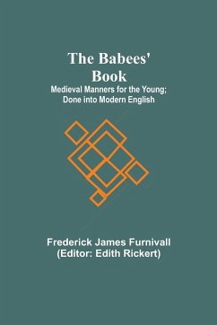 The Babees' Book; Medieval Manners for the Young; Done into Modern English - Furnivall, Frederick James