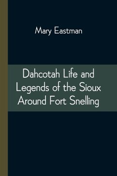 Dahcotah Life and Legends of the Sioux Around Fort Snelling - Eastman, Mary