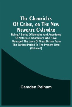 The Chronicles Of Crime, Or The New Newgate Calendar. Being A Series Of Memoirs And Anecdotes Of Notorious Characters Who Have Outraged The Laws Of Great Britain From The Earliest Period To The Present Time (Volume I) - Pelham, Camden