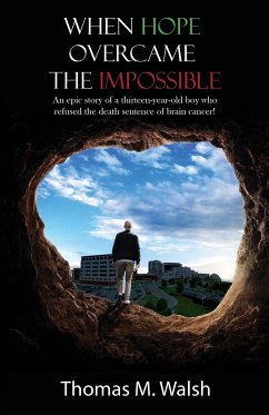 When Hope Overcame the Impossible - An epic story of a thirteen-year-old boy who refused the death sentence of brain cancer! - Walsh, Thomas M.