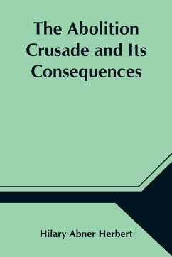 The Abolition Crusade and Its Consequences; Four Periods of American History - Abner Herbert, Hilary