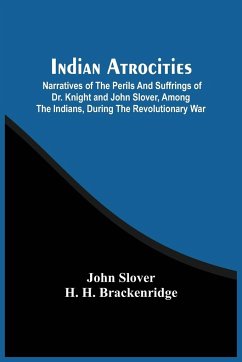 Indian Atrocities; Narratives Of The Perils And Suffrings Of Dr. Knight And John Slover, Among The Indians, During The Revolutionary War - Slover, John; H. Brackenridge, H.