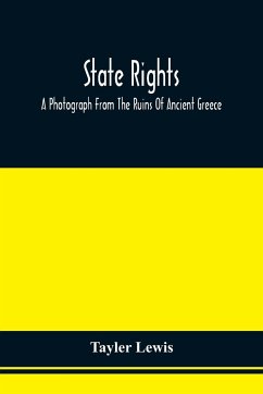 State Rights; A Photograph From The Ruins Of Ancient Greece, With Appended Dissertations On The Ideas Of Nationality, Of Sovereignty, And The Right Of Revolution - Lewis, Tayler