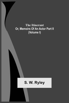 The Itinerant; Or, Memoirs Of An Actor Part Ii. (Volume I) - Ryley, S. W.