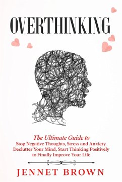 Overthinking: The Ultimate Guide to Stop Negative Thoughts, Stress and Anxiety. Declutter Your Mind, Start Thinking Positively to Finally Improve Your Life. (eBook, ePUB) - Brown, Jennet