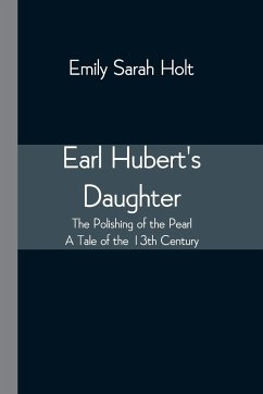 Earl Hubert's Daughter; The Polishing of the Pearl - A Tale of the 13th Century - Holt, Emily Sarah