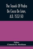 The Travels Of Pedro De Cieza De Léon, A.D. 1532-50, Contained In The First Part Of His Chronicle Of Peru