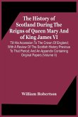 The History Of Scotland During The Reigns Of Queen Mary And Of King James Vi. Till His Accession To The Crown Of England; With A Review Of The Scottish History Previous To That Period; And An Appendix Containing Original Papers (Volume Ii)