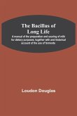 The Bacillus of Long Life; A manual of the preparation and souring of milk for dietary purposes, together with and historical account of the use of fermente