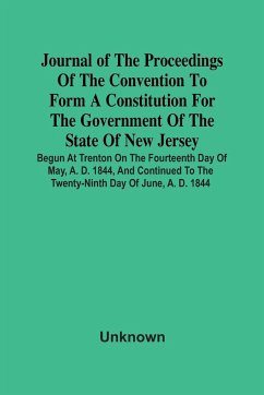 Journal Of The Proceedings Of The Convention To Form A Constitution For The Government Of The State Of New Jersey; Begun At Trenton On The Fourteenth Day Of May, A. D. 1844, And Continued To The Twenty-Ninth Day Of June, A. D. 1844 - Unknown