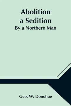 Abolition a Sedition; By a Northern Man - W. Donohue, Geo.