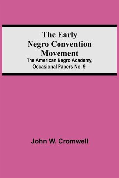 The Early Negro Convention Movement; The American Negro Academy, Occasional Papers No. 9 - W. Cromwell, John