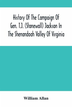History Of The Campaign Of Gen. T.J. (Stonewall) Jackson In The Shenandoah Valley Of Virginia - Allan, William