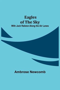 Eagles of the Sky; With Jack Ralston Along the Air Lanes - Newcomb, Ambrose