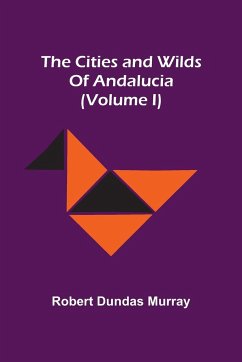 The Cities And Wilds Of Andalucia (Volume I) - Dundas Murray, Robert