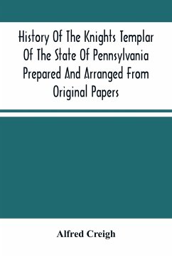 History Of The Knights Templar Of The State Of Pennsylvania Prepared And Arranged From Original Papers - Creigh, Alfred