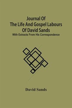 Journal Of The Life And Gospel Labours Of David Sands; With Extracts From His Correspondence - Sands, David